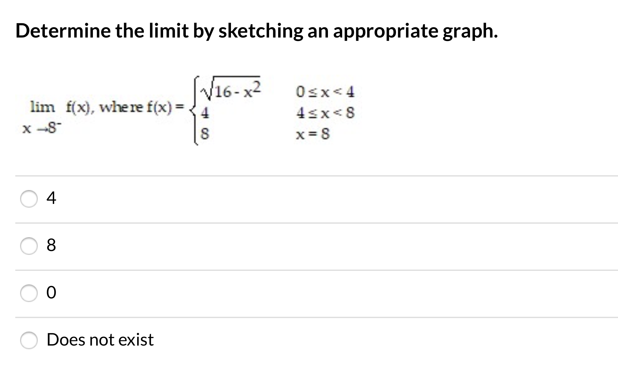Determine the limit by sketching an appropriate graph.
V16-x2
Osx< 4
lim f(x), where f(x) =
4
4sx<8
x --8-
x = 8
