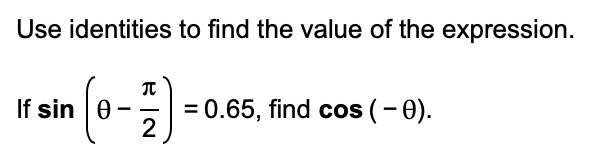 Use identities to find the value of the expression.
If sin 0
= 0.65, find cos (– 0).
2
