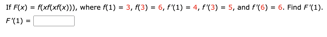 If F(x) = f(xf(xf(x))), where f(1) = 3, f(3) = 6, f'(1) = 4, f'(3) = 5, and f'(6) = 6. Find F'(1).
F'(1) =