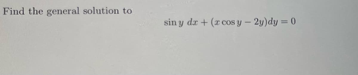 Find the general solution to
sin y dx + (x cos y - 2y)dy = 0