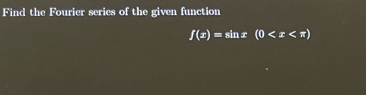 Find the Fourier series of the given function
f(x)=sina (0 < x <π)