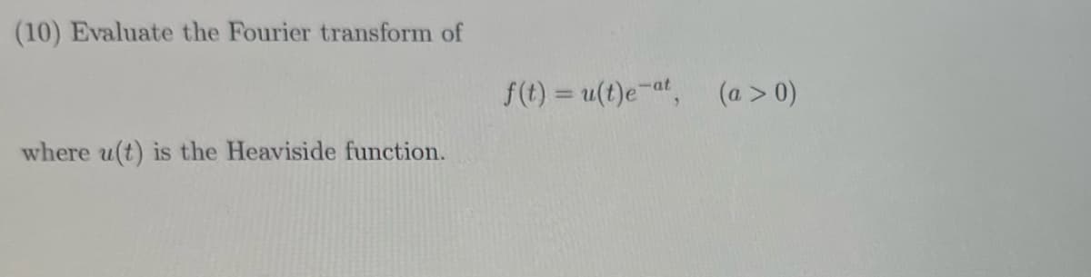 (10) Evaluate the Fourier transform of
where u(t) is the Heaviside function.
f(t) = u(t)e-at, (a > 0)