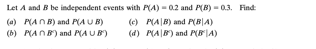 Let A and B be independent events with P(A) = 0.2 and P(B) = 0.3. Find:
(a) P(AB) and P(A U B)
(c) P(A|B) and P(B|A)
(d) P(A/B) and P(Bº|A)
(b) P(AB) and P(A U Bº)