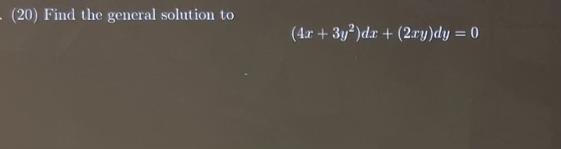 (20) Find the general solution to
(4x + 3y²)dx + (2xy)dy = 0