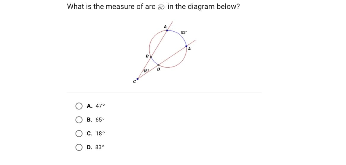 What is the measure of arc BD in the diagram below?
A. 47°
B. 65°
C. 18°
D. 83°
с
B
18°
D
A
83°
F