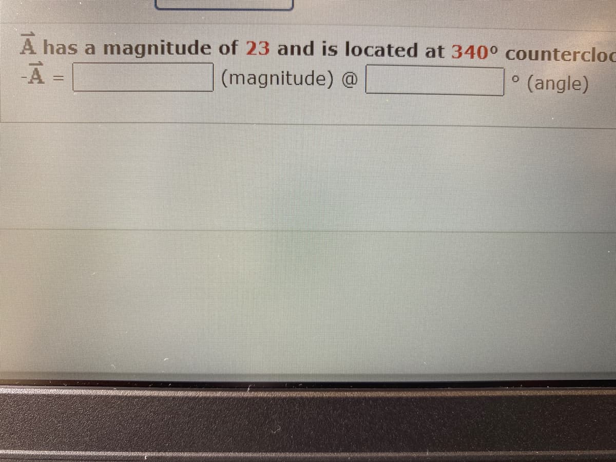 A has a magnitude of 23 and is located at 340° countercloc
-À
(magnitude) @
(angle)
0