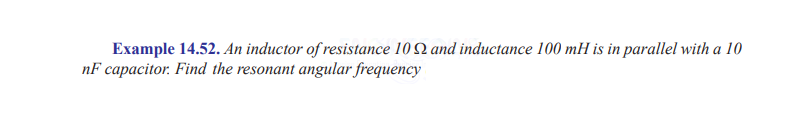 Example 14.52. An inductor of resistance 102 and inductance 100 mH is in parallel with a 10
nF capacitor. Find the resonant angular frequency