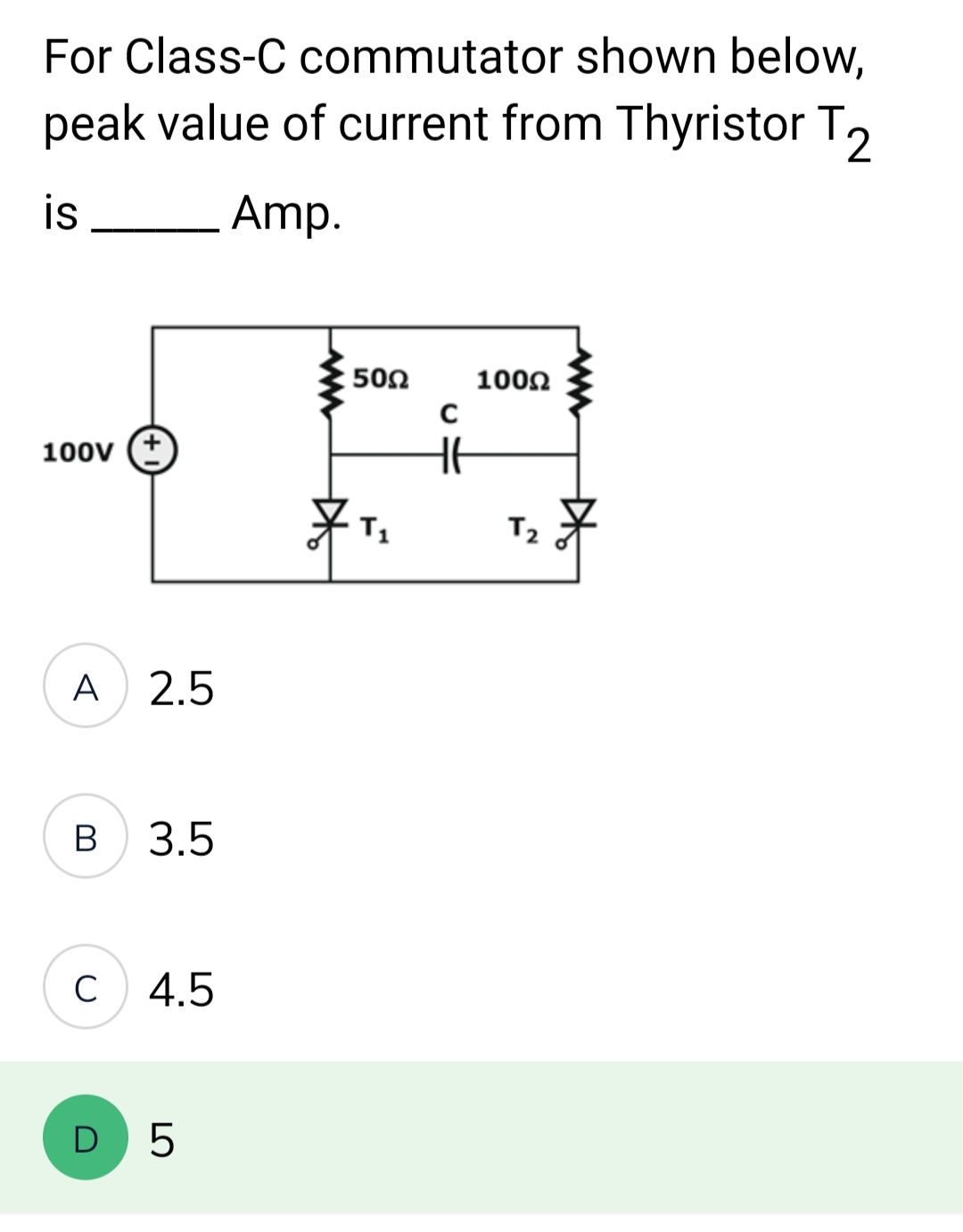 For Class-C commutator shown below,
peak value of current from Thyristor T2
is
Amp.
100V +
A
B
2.5
D
3.5
C 4.5
LO
5
50Ω
#T₂
C
HE
100Ω
T₂
ww