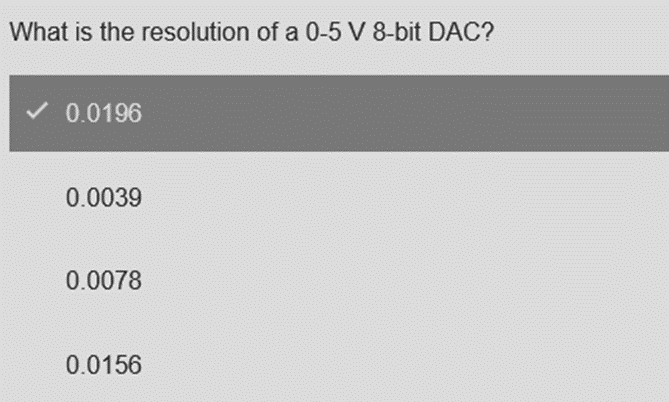 What is the resolution of a 0-5 V 8-bit DAC?
✓ 0.0196
0.0039
0.0078
0.0156