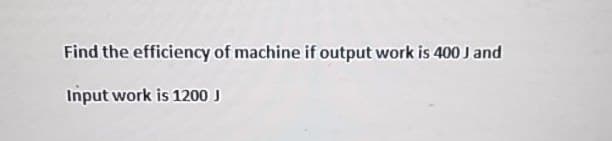Find the efficiency of machine if output work is 400 J and
Input work is 1200 J