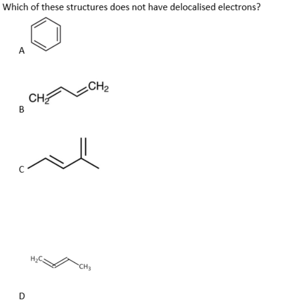 Which of these structures does not have delocalised electrons?
A
B
CH2
D
CH2
H₂C
CH3