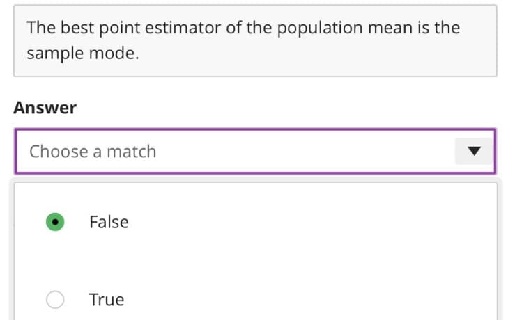 The best point estimator of the population mean is the
sample mode.
Answer
Choose a match
False
O True