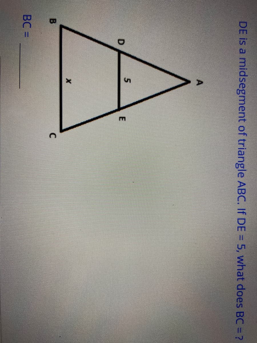 DE is a midsegment of triangle ABC. If DE = 5, what does BC = ?
D.
B
BC =
