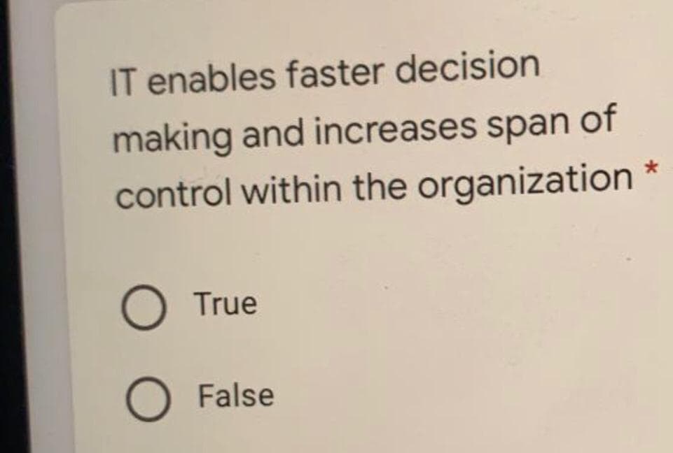 IT enables faster decision
making and increases span of
control within the organization
True
False
