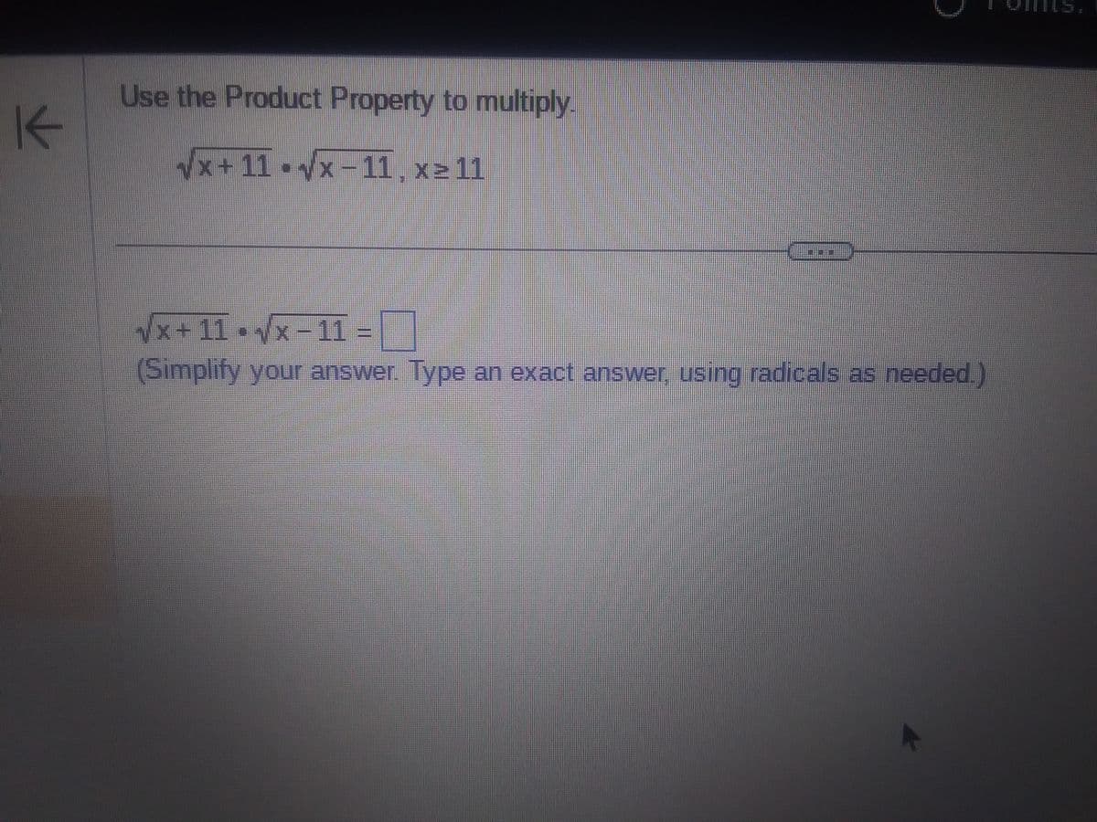 K
Use the Product Property to multiply.
√x+11 √x-11, x≥ 11
√x+11 √x-11
(Simplify your answer. Type an exact answer, using radicals as needed.)