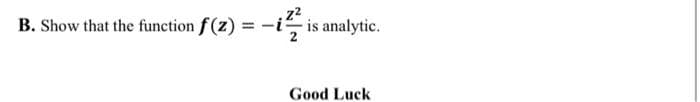 B. Show that the function f (z) = -i is analytic.
Good Luck
