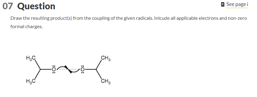 e See page i
07 Question
Draw the resulting product(s) from the coupling of the given radicals. Inlcude all applicable electrons and non-zero
formal charges.
Ind
H₂C
CH3
H₂C
CH3