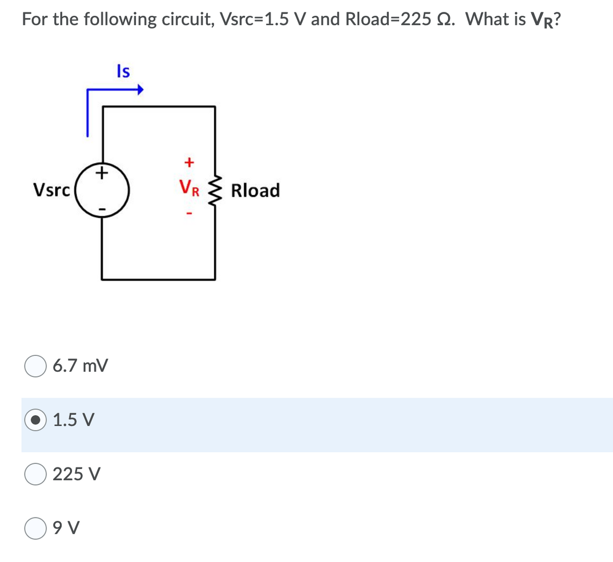 For the following circuit, Vsrc=1.5 V and Rload%3D225 Q. What is VR?
Is
Vsrc
VR
Rload
6.7 mV
1.5 V
225 V
9 V
