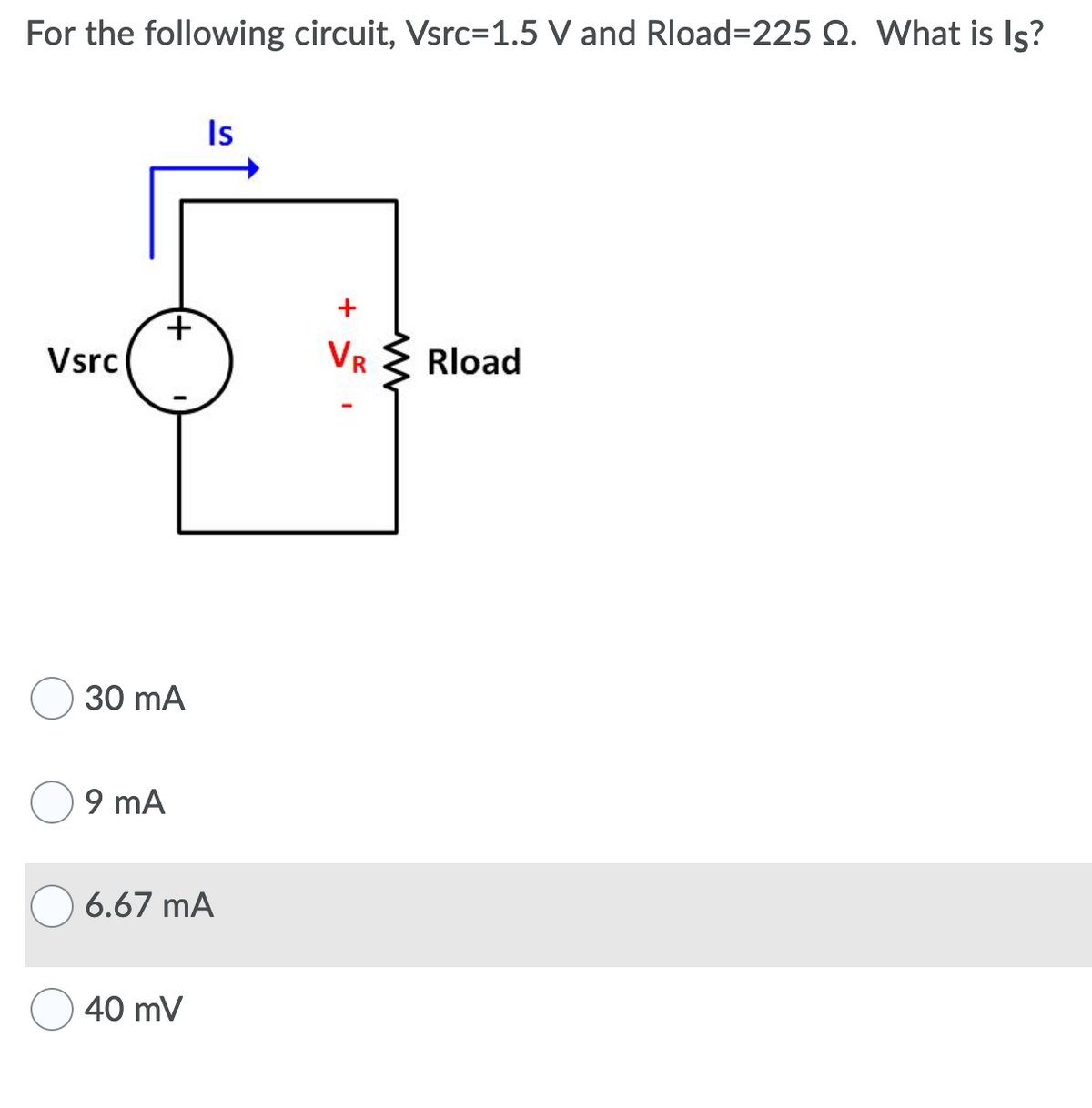 For the following circuit, Vsrc=1.5 V and Rload%3D225 Q. What is Is?
Is
+.
Vsrc
VR
Rload
30 mA
9 mA
6.67 mA
40 mV
