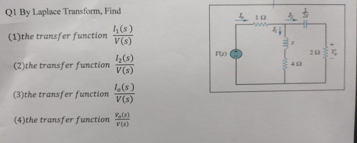 Q1 By Laplace Transform, Find
(1) the transfer function
(2) the transfer function
(3) the transfer function
(4) the transfer function
1₁(s)
V(s)
1₂ (s)
V(s)
Io(s)
V (s)
Vo(s)
V (s)
T'(s)
192
44
ht
m-w
492
292 %