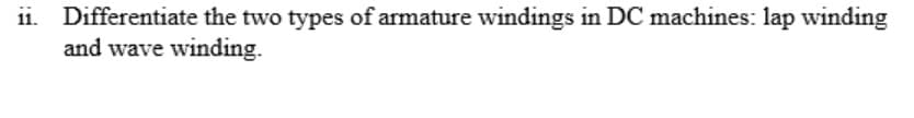 Differentiate the two types of armature windings in DC machines: lap winding
and wave winding.
