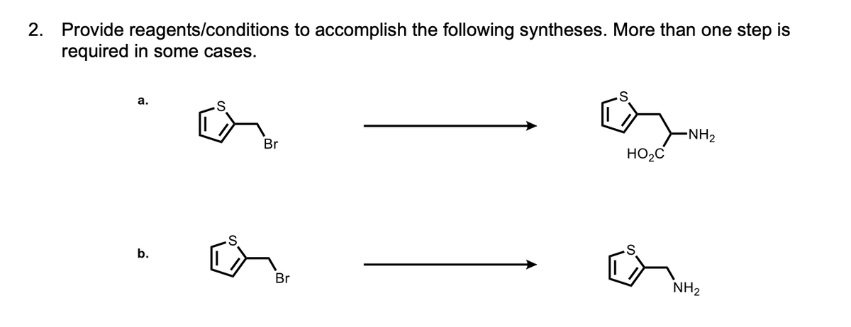 2. Provide reagents/conditions to accomplish the following syntheses. More than one step is
required in some cases.
a.
b.
Br
Br
HO₂C
-NH₂
NH₂