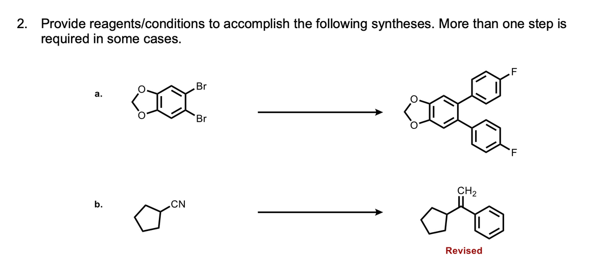 2. Provide reagents/conditions to accomplish the following syntheses. More than one step is
required in some cases.
a.
b.
CN
Br
Br
CH₂
Revised
F
F