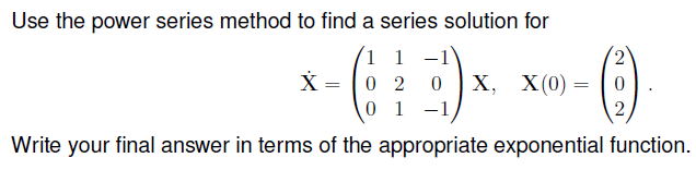 Use the power series method to find a series solution for
1 1 -1
X = 0 2
0 1 -1
2,
х, X(0) — ( о
2
Write your final answer in terms of the appropriate exponential function.
