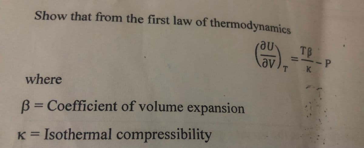 Show that from the first law of thermodynamics
au TB
Ꭷv
where
B = Coefficient of volume expansion
K = Isothermal compressibility
T K
- P