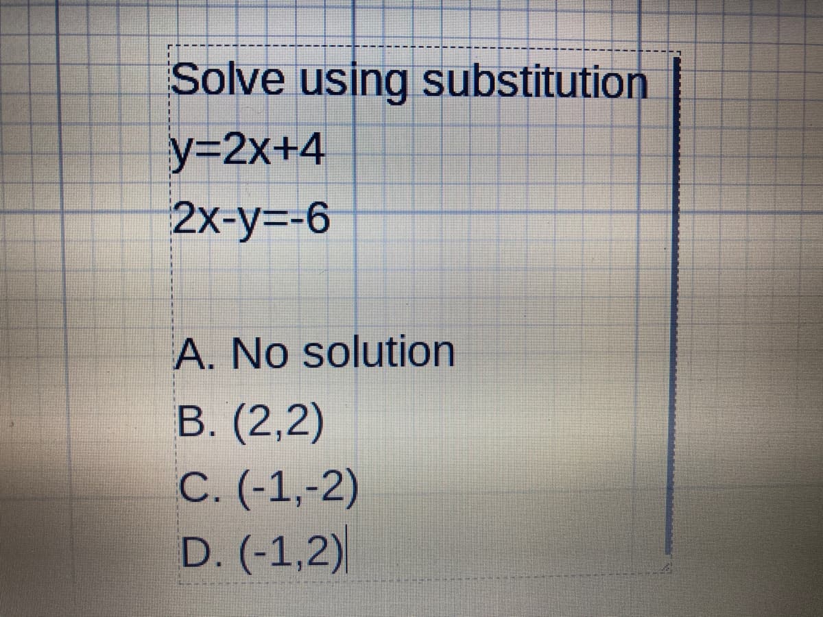 Solve using substitution
y=2x+4
2x-у-6
A. No solution
В. (2,2)
С. (-1,-2)
D. (-1,2)
