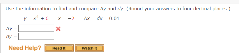 Use the information to find and compare Ay and dy. (Round your answers to four decimal places.)
y = x² + 6
x = -2
Ax = dx = 0.01
Ay
dy
Need Help?
X
Read It
Watch It