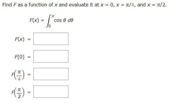 Find F as a function of x and evaluate it at x = 0, x = π/4, and x = π/2.
=
-[*cos
F(x)
F(0)
F(x)
I
=
=
F(T) =
- [
=
cos e de