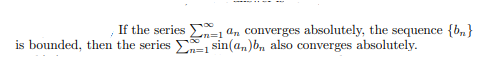 If the series
is bounded, then the series "=1 n converges absolutely, the sequence {b,}
sin(a,)b, also converges absolutely.
