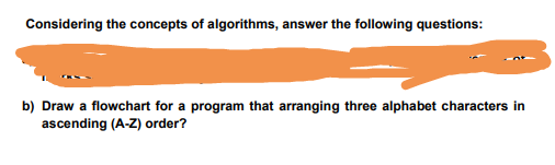 b) Draw a flowchart for a program that arranging three alphabet characters in
ascending (A-Z) order?
