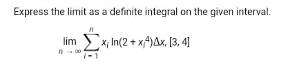 Express the limit as a definite integral on the given interval.
lim x, In(2 + x^)Ax, [3, 4]
n- 00
