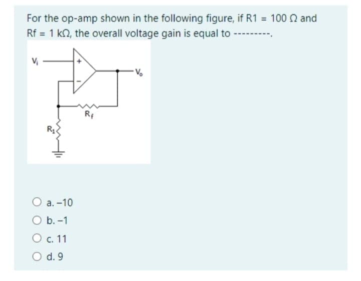 For the op-amp shown in the following figure, if R1 = 100 2 and
Rf = 1 k2, the overall voltage gain is equal to ---------.
V₁
O a. -10
O b.-1
O c. 11
O d. 9
Rf
V₂