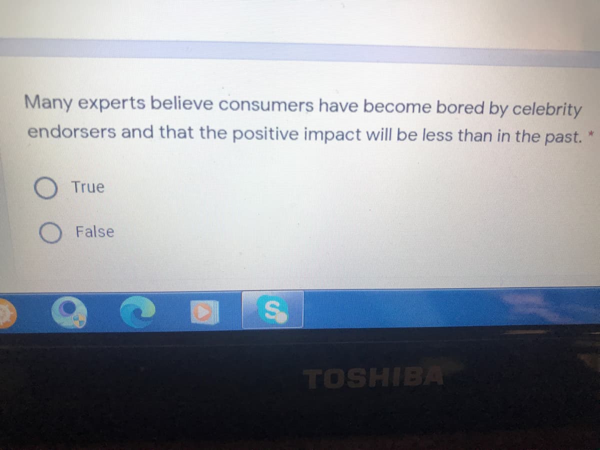 Many experts believe consumers have become bored by celebrity
endorsers and that the positive impact will be less than in the past.
True
O False
TOSHIBA
