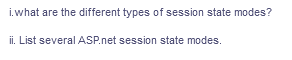 i.what are the different types of session state modes?
ii. List several ASP.net session state modes.