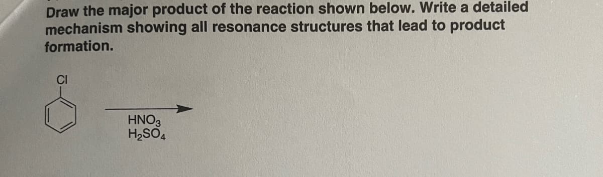Draw the major product of the reaction shown below. Write a detailed
mechanism showing all resonance structures that lead to product
formation.
CI
HNO3
H₂SO4