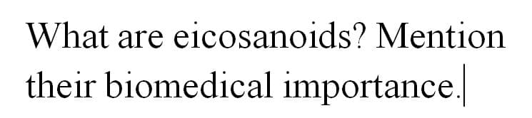 What are eicosanoids? Mention
their biomedical importance.