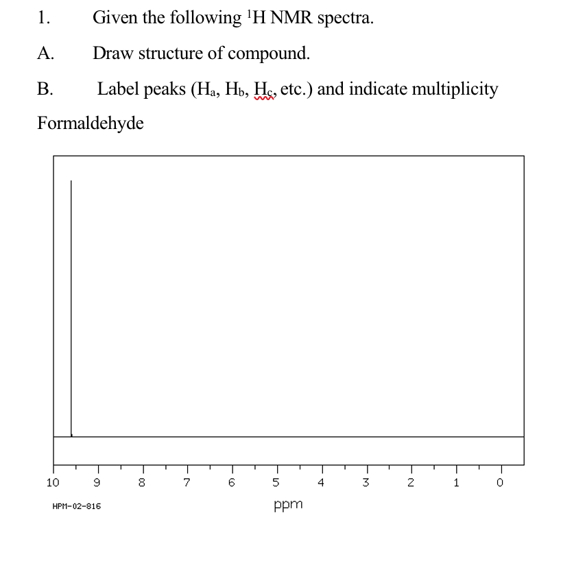 1.
Given the following 'H NMR spectra.
A.
Draw structure of compound.
В.
Label peaks (Ha, Hb, He, etc.) and indicate multiplicity
Formaldehyde
10
8
7
6
3
2
1
HPM-02-816
ppm
4)
