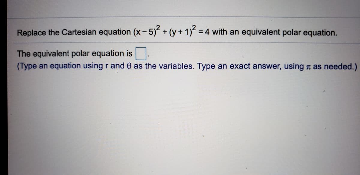 Replace the Cartesian equation (x-5) + (y+ 1) 4 with an equivalent polar equation.
The equivalent polar equation is.
(Type an equation using r and 0 as the variables. Type an exact answer, using t as needed.)
