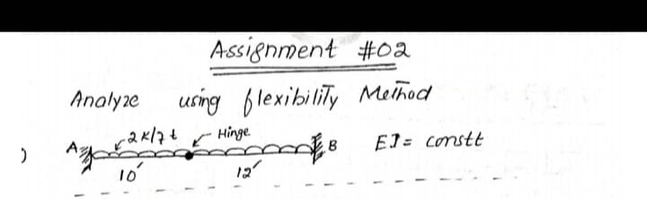 )
Analyze
Assignment #02
using flexibility Method
Hinge.
-2×/7+
10
12"
B El= constt