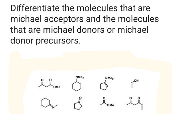 Differentiate the molecules that are
michael acceptors and the molecules
that are michael donors or michael
donor precursors.
ilome
OMe
NMe₂
NMe₂
Love
OMe
CN
