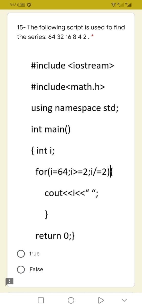 15- The following script is used to find
the series: 64 32 16 8 4 2.*
#include <iostream>
#include<math.h>
using namespace std;
int main()
{ int i;
for(i=64;i>=2;i/=2){
cout<<i<<“ “;
}
return 0;}
true
False
>
