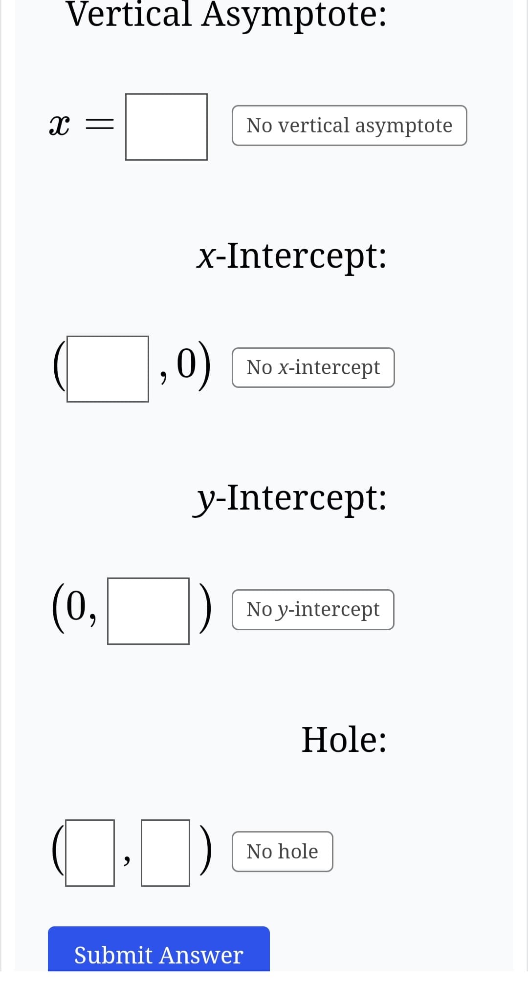 Vertical Asymptote:
X =
(0,
x-Intercept:
,0)
No vertical asymptote
Submit Answer
No x-intercept
y-Intercept:
No y-intercept
Hole:
No hole
