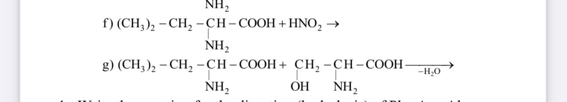NH₂
f) (CH3)₂ - CH₂ -CH-COOH + HNO₂ →
NH₂
g) (CH3)2 - CH₂ - CH-
I-COOH + CH₂ -CH-COOH- -H₂O
OH
NH₂
NH₂