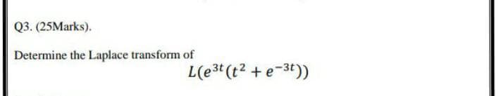 Q3. (25Marks).
Determine the Laplace transform of
L(e3* (t? +e-34))
