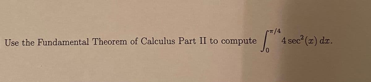 7/4
Use the Fundamental Theorem of Calculus Part II to compute
4 sec (x) dx.
