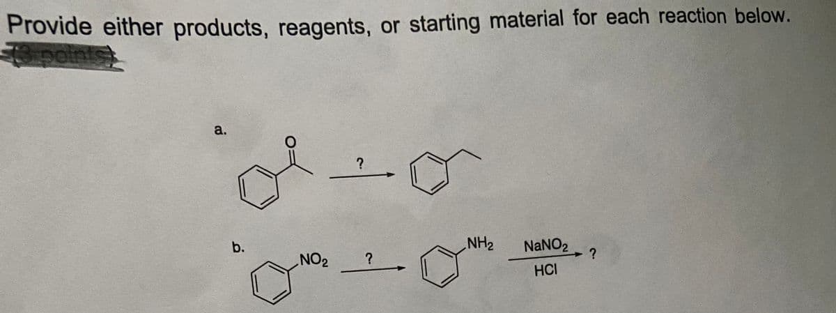 Provide either products, reagents, or starting material for each reaction below.
a.
b.
NH2
NaNO2
?
ZON
HCI
